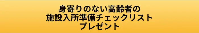 身寄りのない高齢者の施設入所準備チェックリストプレゼントボタンの画像